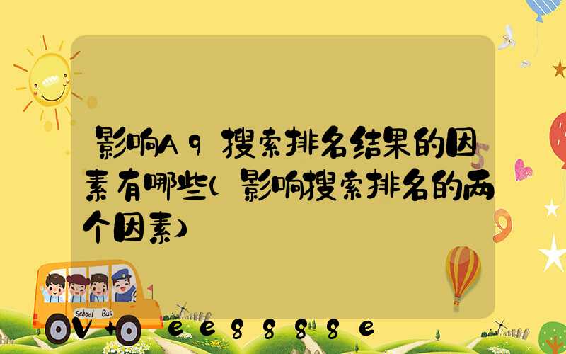 影响A9搜索排名结果的因素有哪些(影响搜索排名的两个因素)