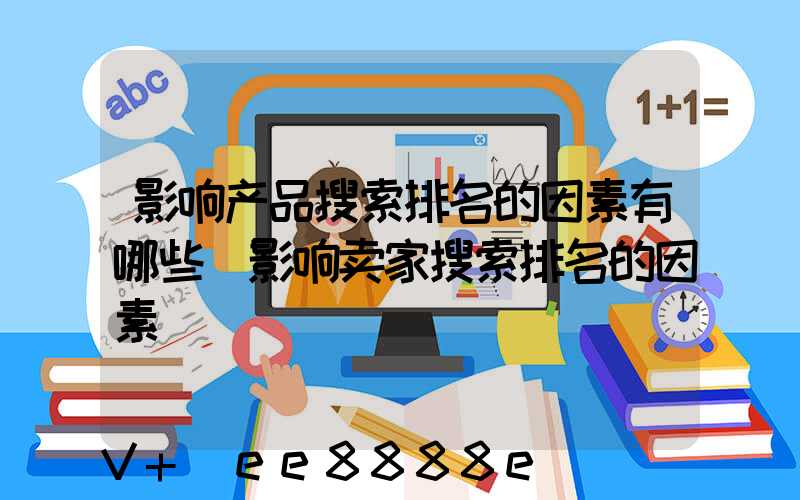 影响产品搜索排名的因素有哪些(影响卖家搜索排名的因素)