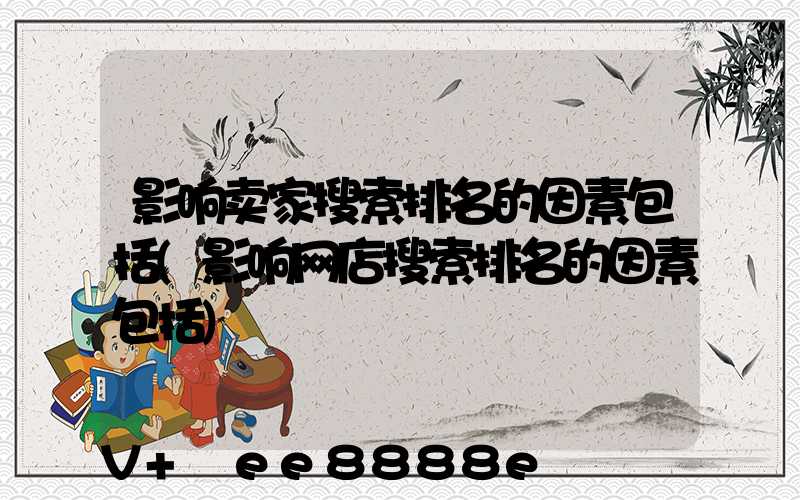 影响卖家搜索排名的因素包括(影响网店搜索排名的因素包括)