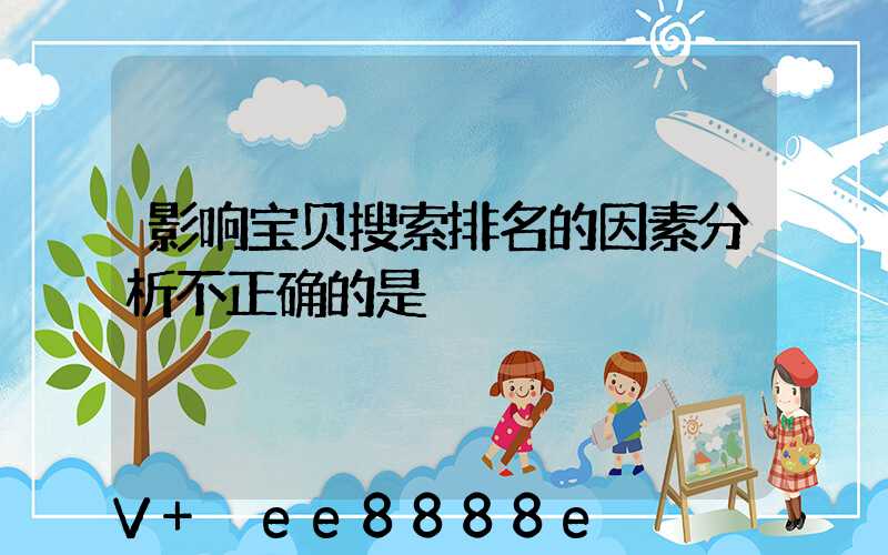 影响宝贝搜索排名的因素分析不正确的是