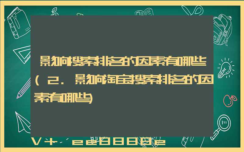 影响搜索排名的因素有哪些(2.影响淘宝搜索排名的因素有哪些)