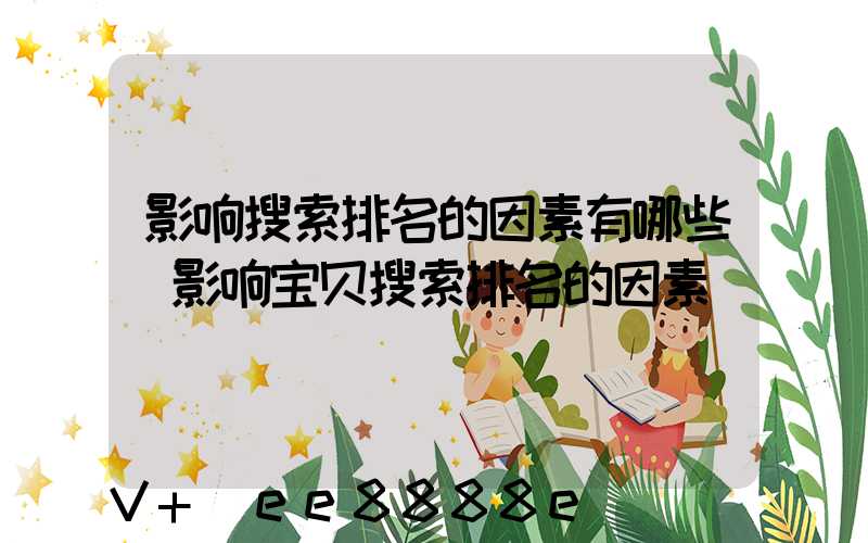 影响搜索排名的因素有哪些(影响宝贝搜索排名的因素)