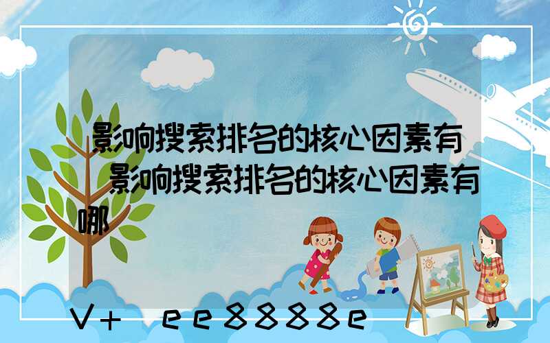 影响搜索排名的核心因素有(影响搜索排名的核心因素有哪)