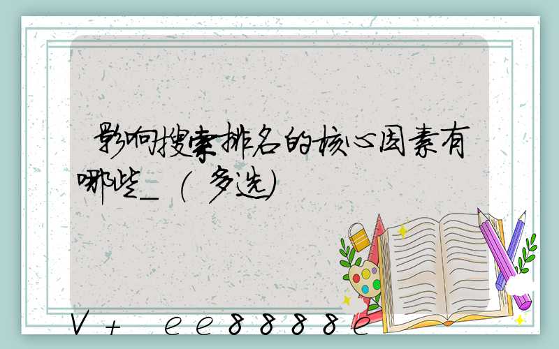 影响搜索排名的核心因素有哪些_(多选)