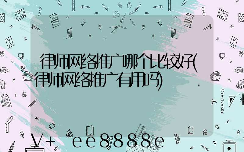 律师网络推广哪个比较好(律师网络推广有用吗)