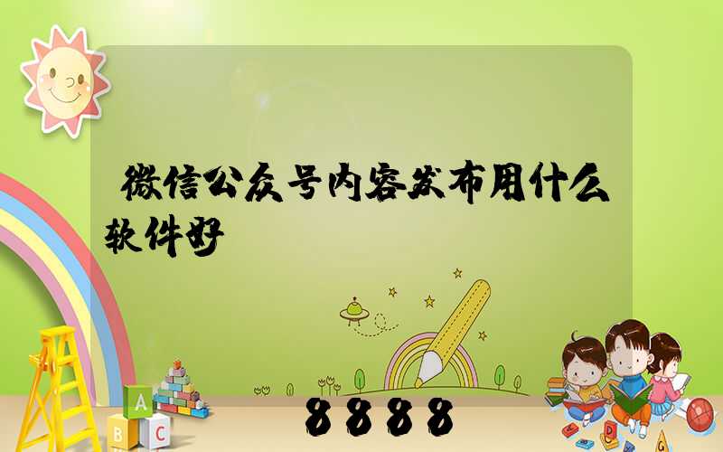 微信公众号内容发布用什么软件好