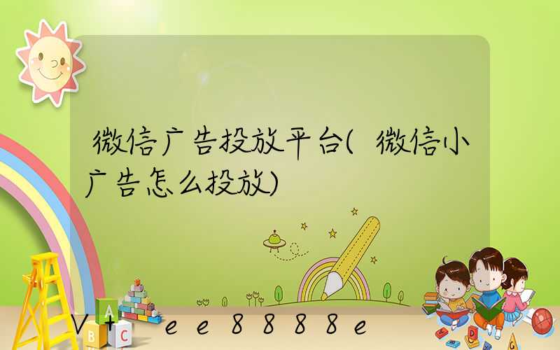 微信广告投放平台(微信小广告怎么投放)