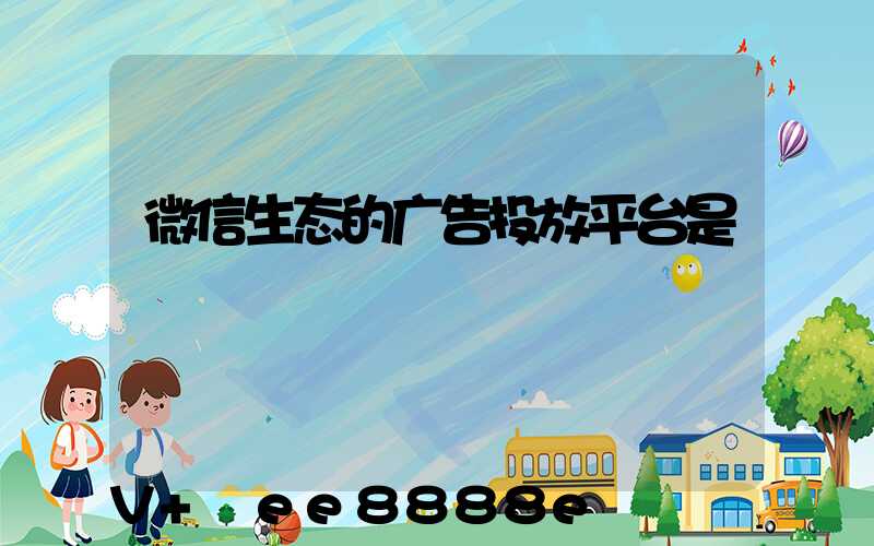 微信生态的广告投放平台是