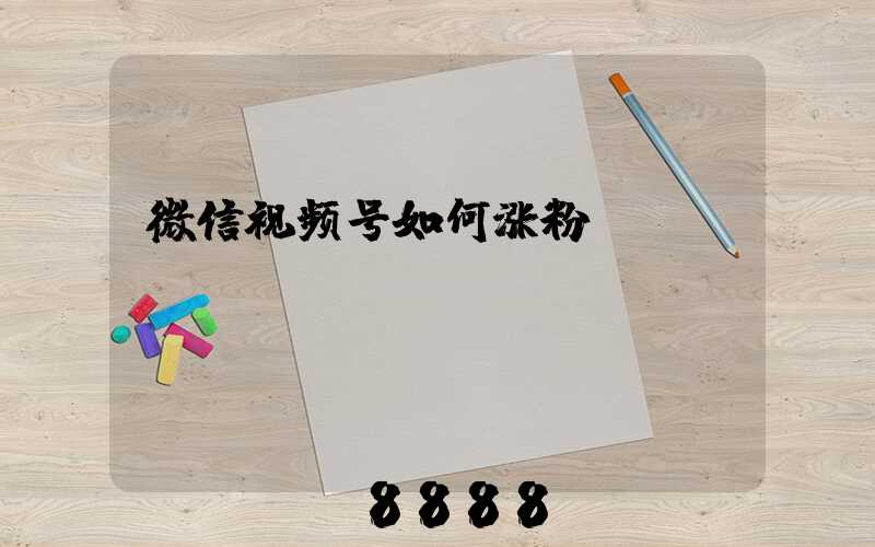 微信视频号如何涨粉