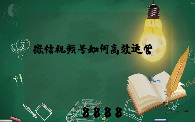 微信视频号如何高效运营