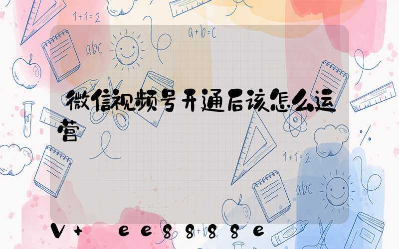 微信视频号开通后该怎么运营
