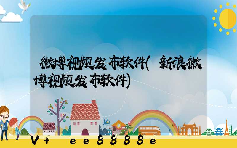 微博视频发布软件(新浪微博视频发布软件)