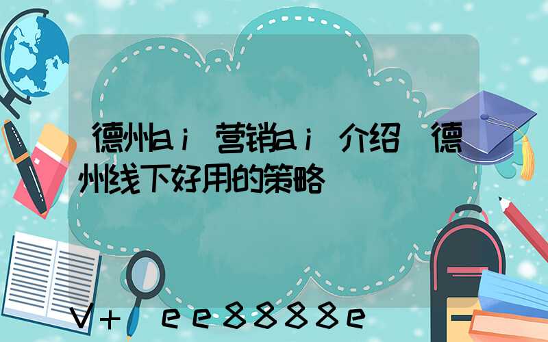 德州ai营销ai介绍(德州线下好用的策略)