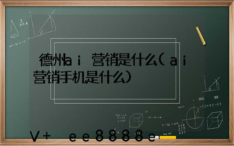 德州ai营销是什么(ai营销手机是什么)