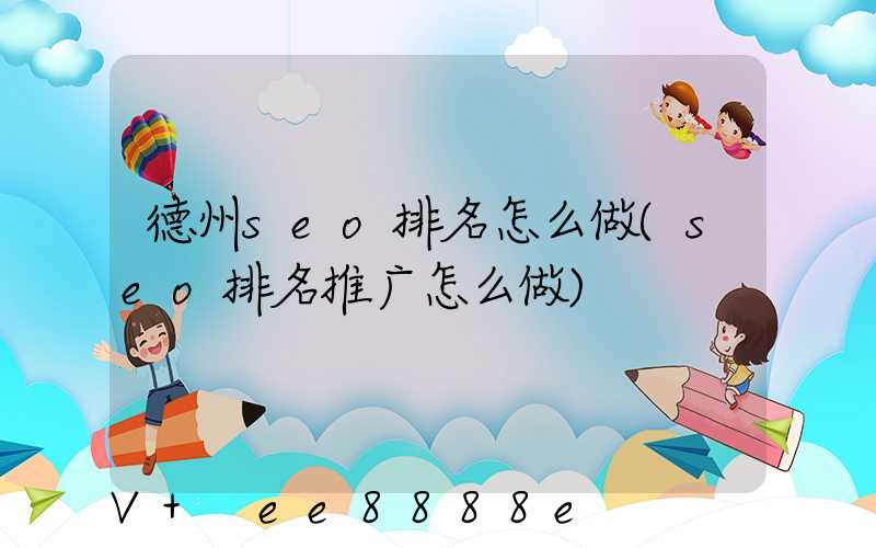德州seo排名怎么做(seo排名推广怎么做)