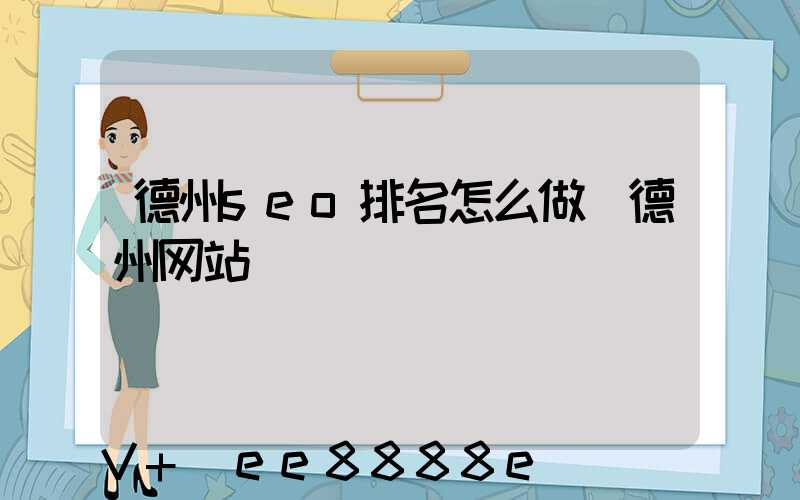 德州seo排名怎么做(德州网站)