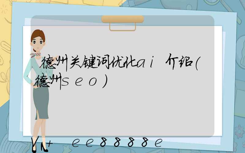 德州关键词优化ai介绍(德州seo)