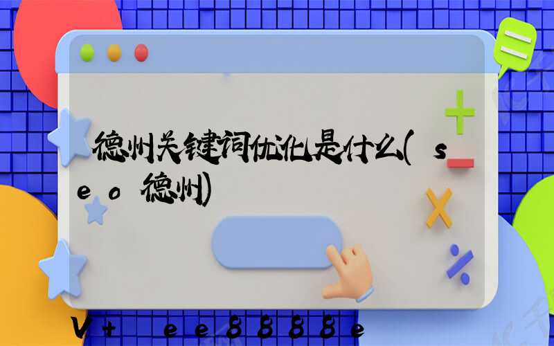 德州关键词优化是什么(seo德州)