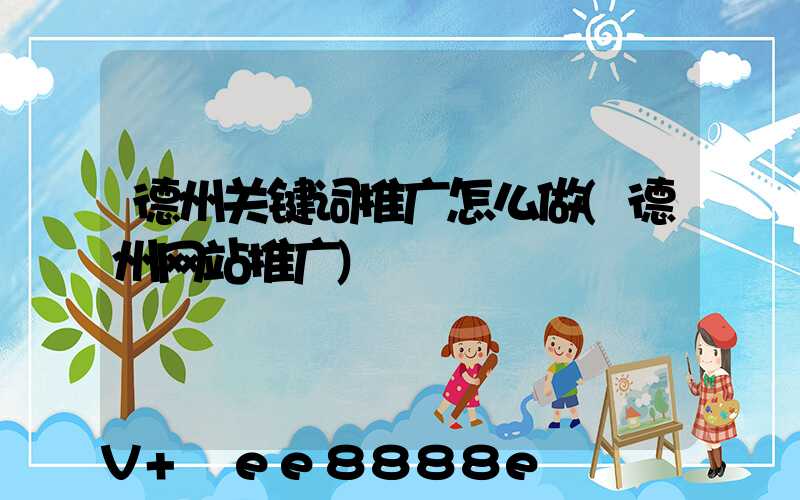 德州关键词推广怎么做(德州网站推广)