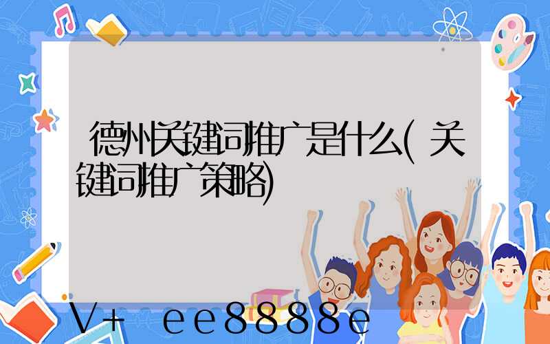 德州关键词推广是什么(关键词推广策略)