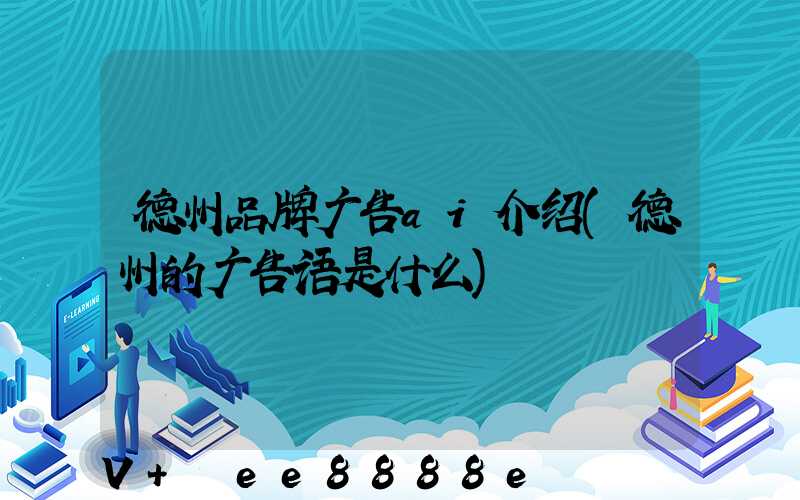 德州品牌广告ai介绍(德州的广告语是什么)