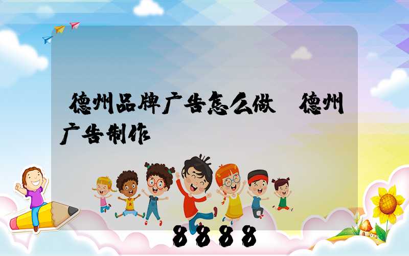 德州品牌广告怎么做(德州广告制作)