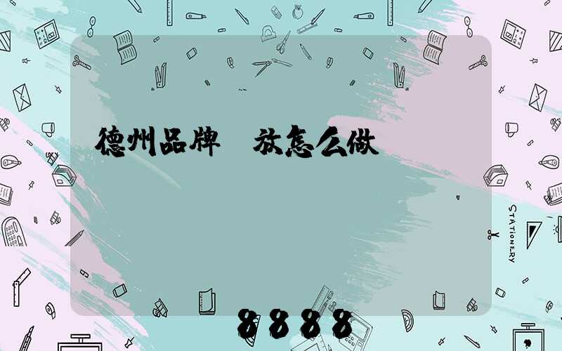 德州品牌投放怎么做