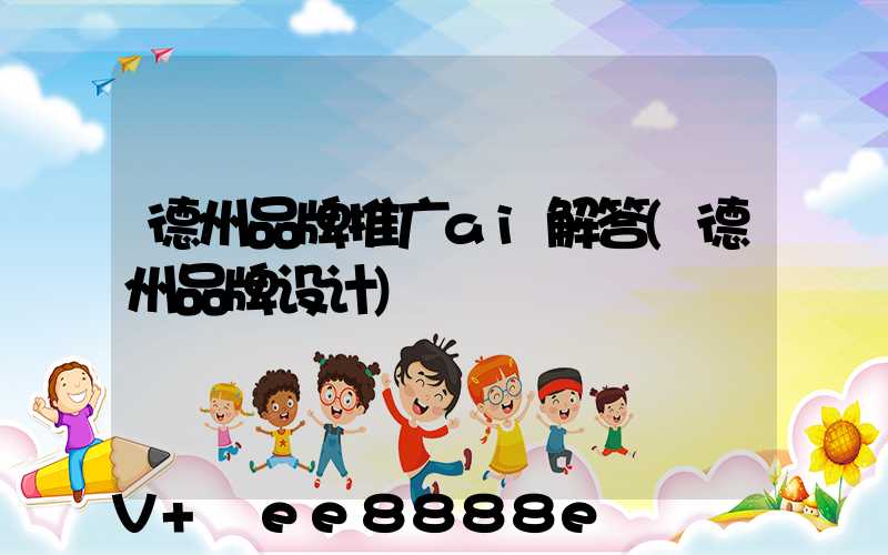德州品牌推广ai解答(德州品牌设计)