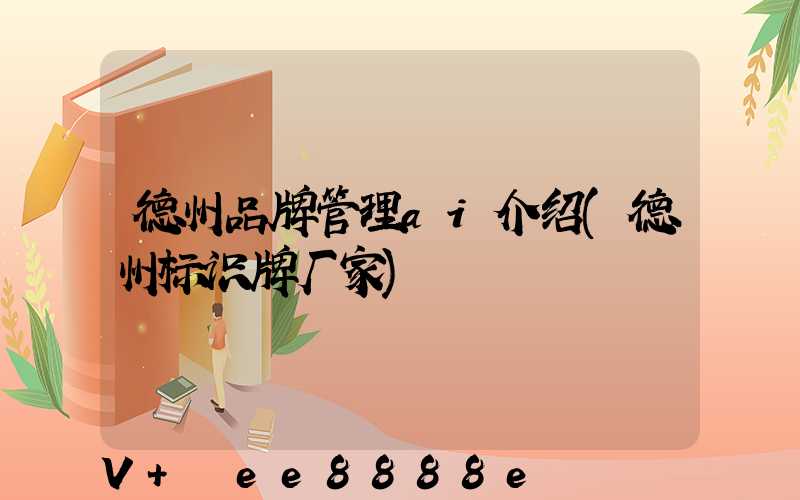 德州品牌管理ai介绍(德州标识牌厂家)