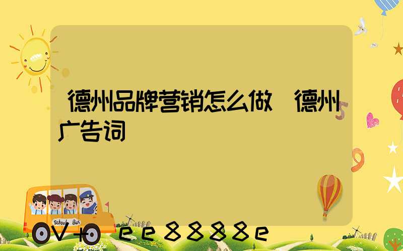 德州品牌营销怎么做(德州广告词)