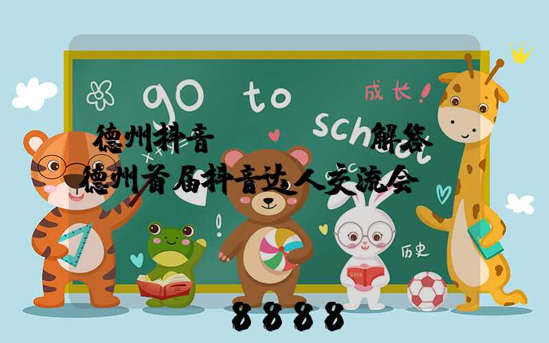 德州抖音seoai解答(德州首届抖音达人交流会)