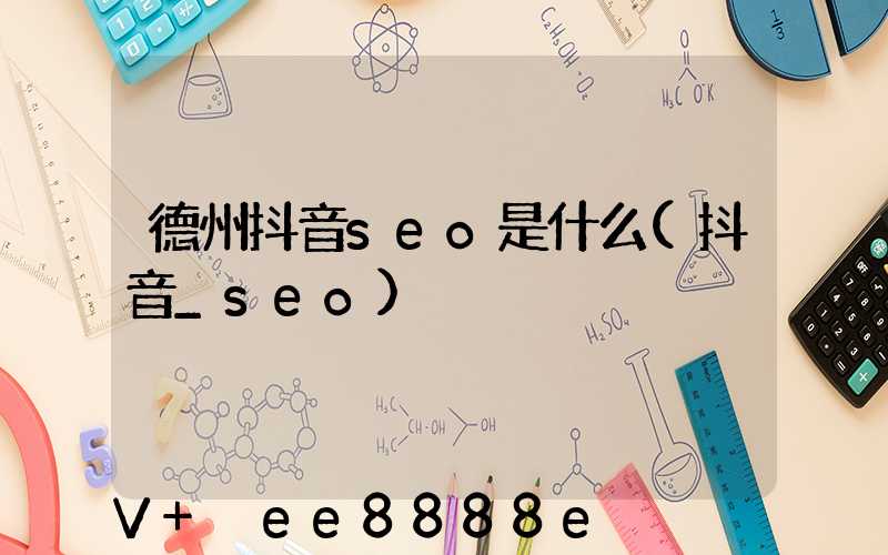 德州抖音seo是什么(抖音_seo)