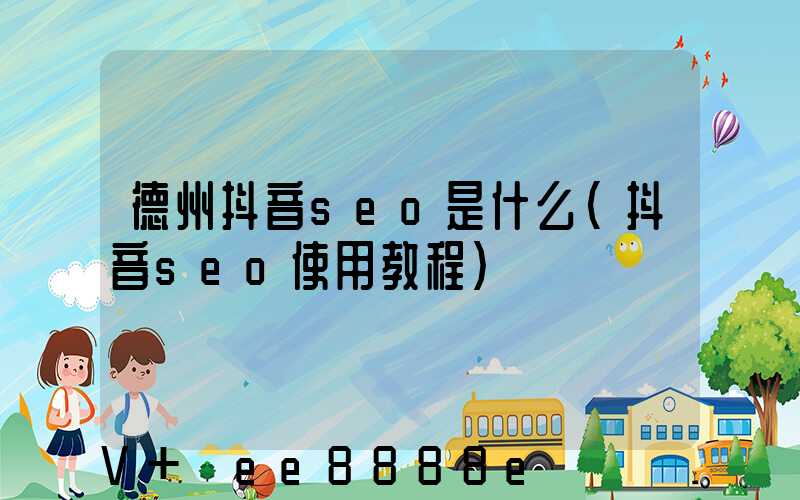 德州抖音seo是什么(抖音seo使用教程)