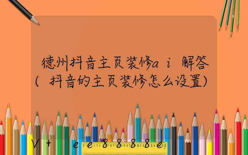 德州抖音主页装修ai解答(抖音的主页装修怎么设置)