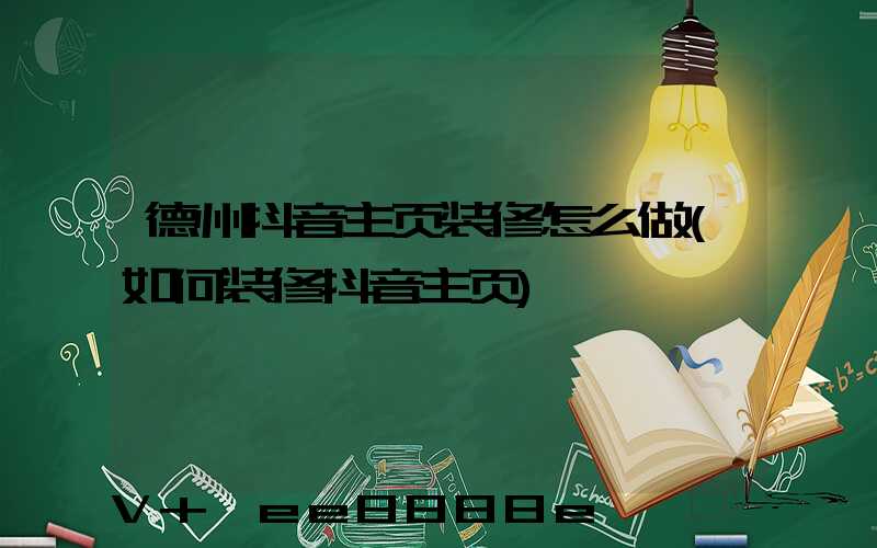 德州抖音主页装修怎么做(如何装修抖音主页)