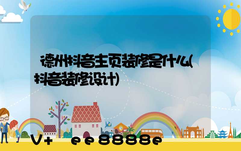 德州抖音主页装修是什么(抖音装修设计)