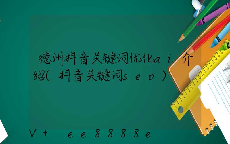 德州抖音关键词优化ai介绍(抖音关键词seo)