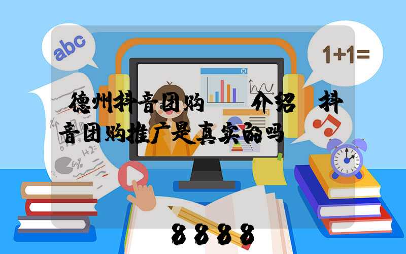 德州抖音团购ai介绍(抖音团购推广是真实的吗)