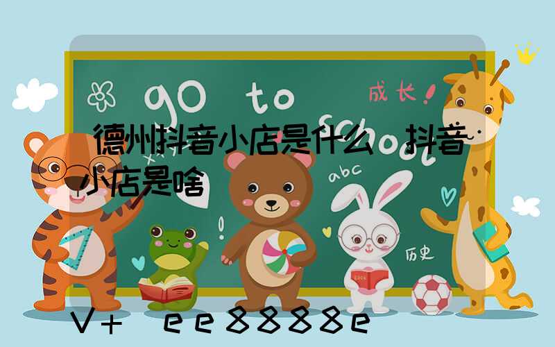 德州抖音小店是什么(抖音小店是啥)