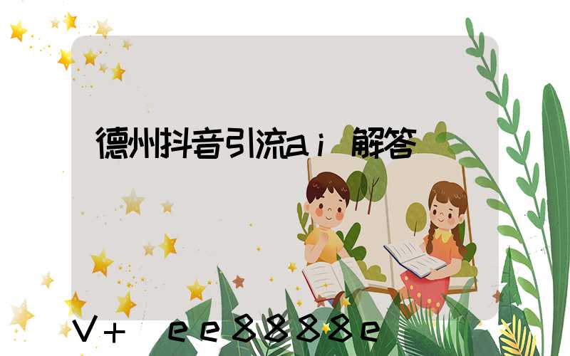 德州抖音引流ai解答