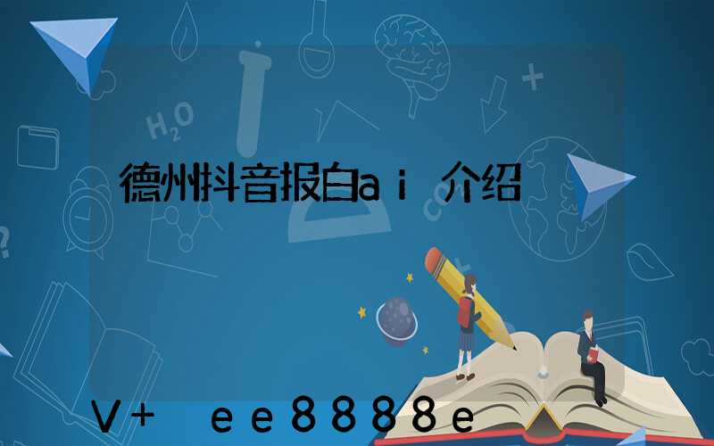 德州抖音报白ai介绍