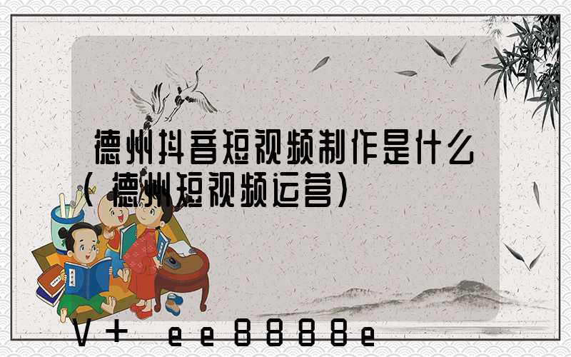 德州抖音短视频制作是什么(德州短视频运营)