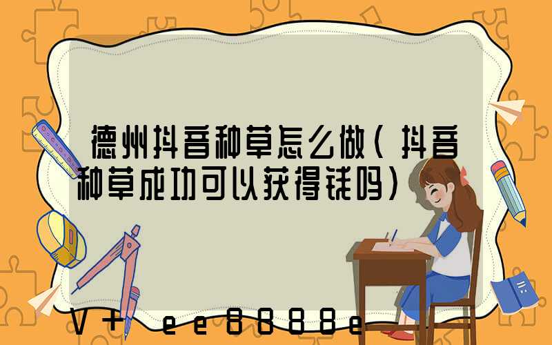 德州抖音种草怎么做(抖音种草成功可以获得钱吗)