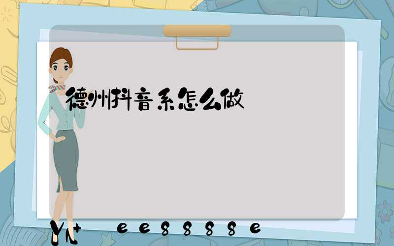 德州抖音系怎么做
