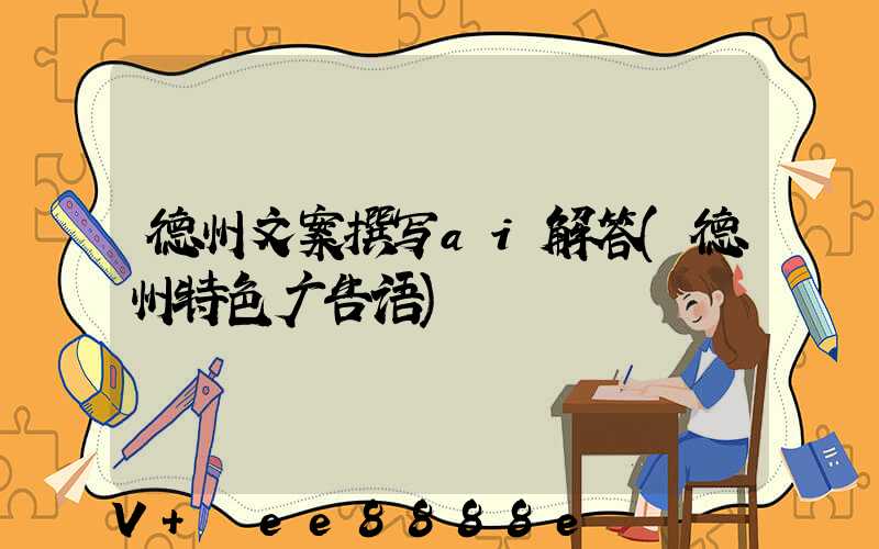 德州文案撰写ai解答(德州特色广告语)