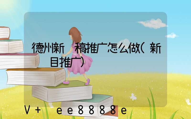 德州新闻稿推广怎么做(新闻节目推广)
