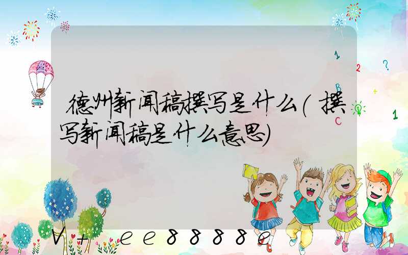 德州新闻稿撰写是什么(撰写新闻稿是什么意思)
