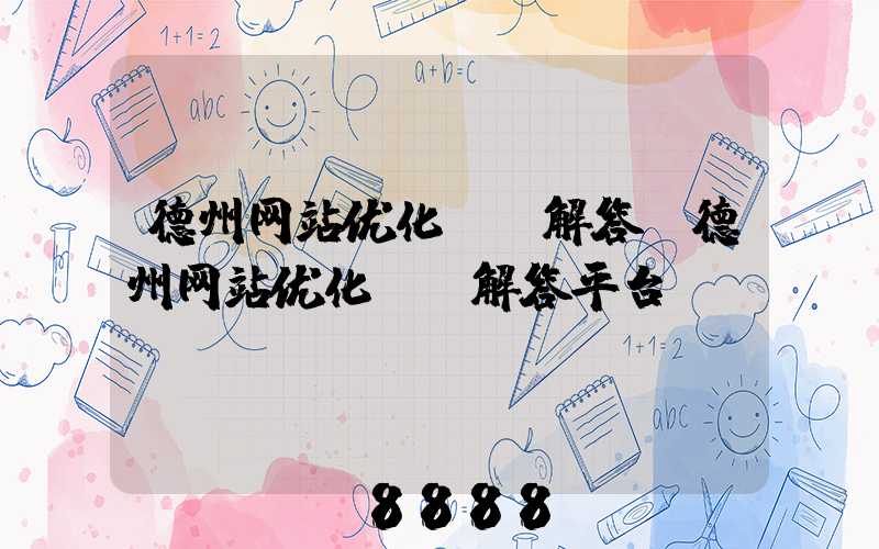 德州网站优化ai解答(德州网站优化ai解答平台)