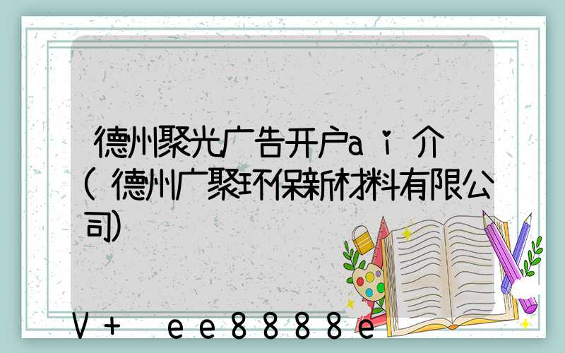 德州聚光广告开户ai介绍(德州广聚环保新材料有限公司)
