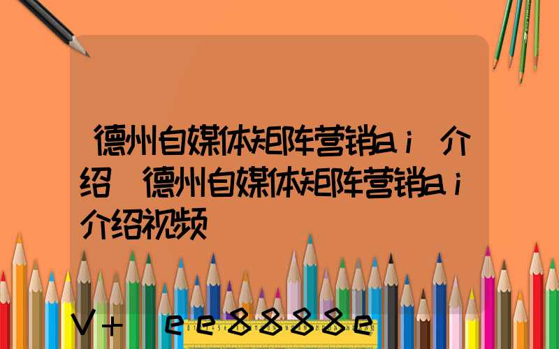 德州自媒体矩阵营销ai介绍(德州自媒体矩阵营销ai介绍视频)